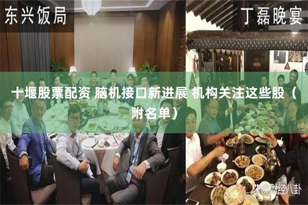 十堰股票配资 脑机接口新进展 机构关注这些股（附名单）