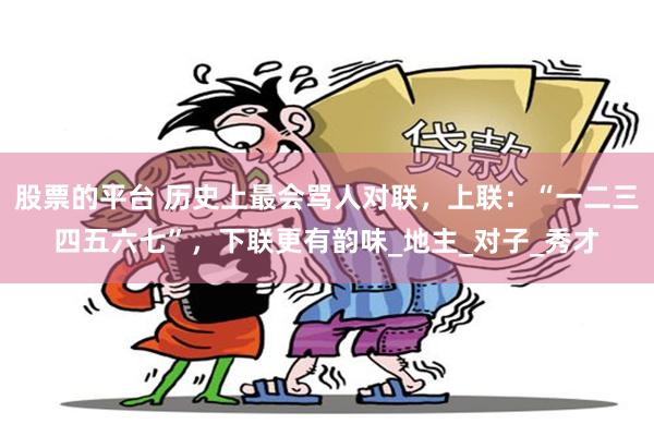 股票的平台 历史上最会骂人对联，上联：“一二三四五六七”，下联更有韵味_地主_对子_秀才