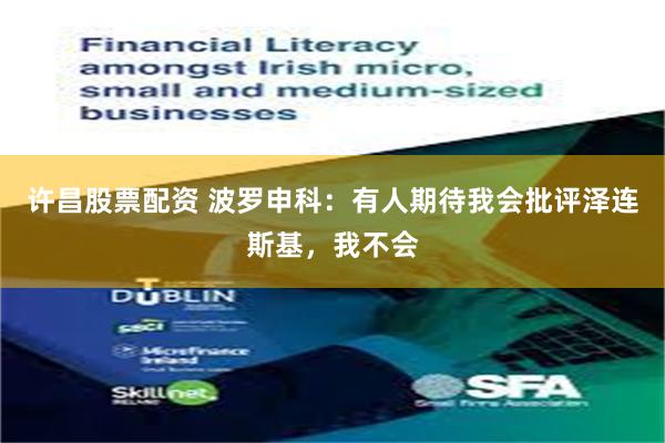 许昌股票配资 波罗申科：有人期待我会批评泽连斯基，我不会