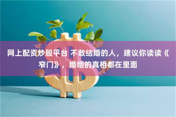 网上配资炒股平台 不敢结婚的人，建议你读读《窄门》，婚姻的真相都在里面