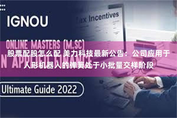 股票配股怎么配 美力科技最新公告：公司应用于人形机器人的弹簧处于小批量交样阶段