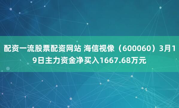 配资一流股票配资网站 海信视像（600060）3月19日主力资金净买入1667.68万元