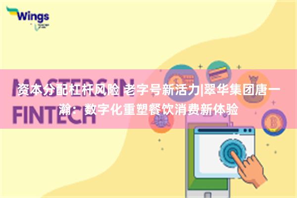 资本分配杠杆风险 老字号新活力|翠华集团唐一瀚：数字化重塑餐饮消费新体验