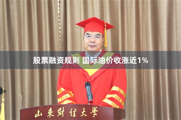 股票融资规则 国际油价收涨近1%