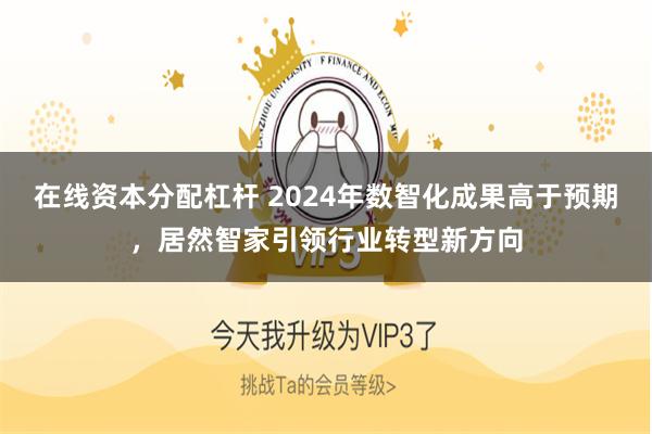 在线资本分配杠杆 2024年数智化成果高于预期，居然智家引领行业转型新方向