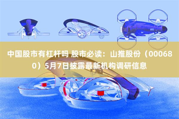 中国股市有杠杆吗 股市必读：山推股份（000680）5月7日披露最新机构调研信息