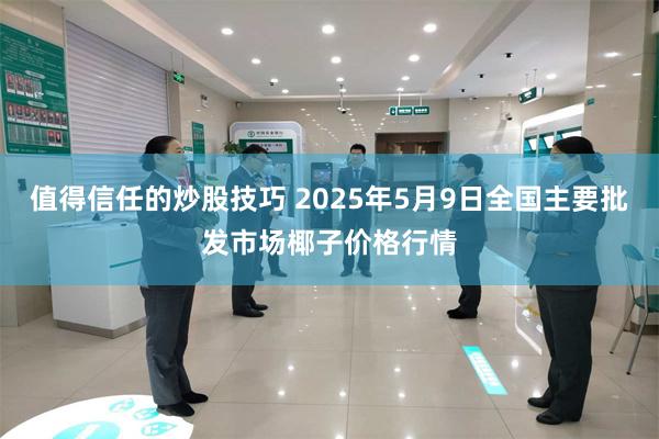 值得信任的炒股技巧 2025年5月9日全国主要批发市场椰子价格行情