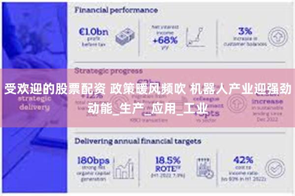 受欢迎的股票配资 政策暖风频吹 机器人产业迎强劲动能_生产_应用_工业