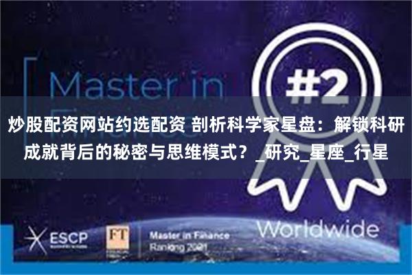 炒股配资网站约选配资 剖析科学家星盘：解锁科研成就背后的秘密与思维模式？_研究_星座_行星