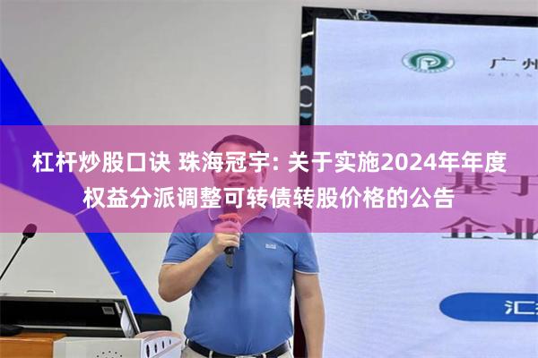 杠杆炒股口诀 珠海冠宇: 关于实施2024年年度权益分派调整可转债转股价格的公告