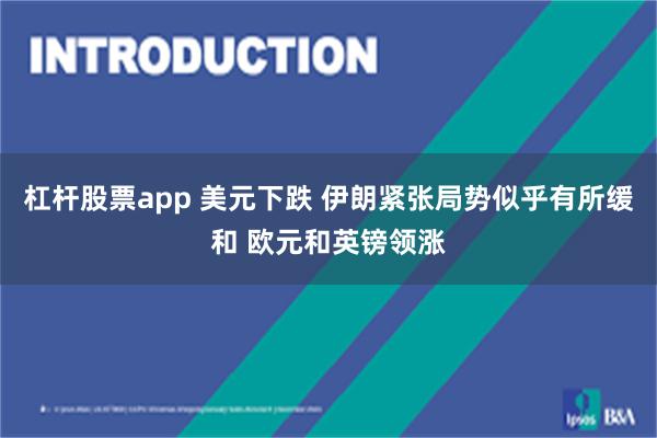杠杆股票app 美元下跌 伊朗紧张局势似乎有所缓和 欧元和英镑领涨