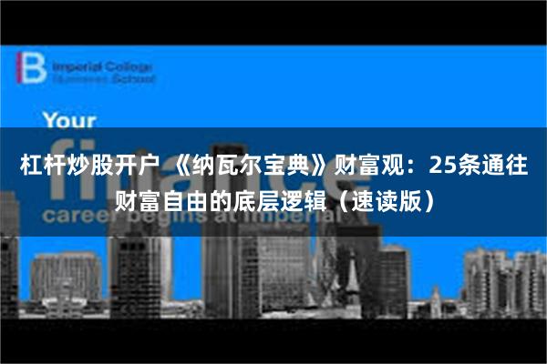 杠杆炒股开户 《纳瓦尔宝典》财富观：25条通往财富自由的底层逻辑（速读版）