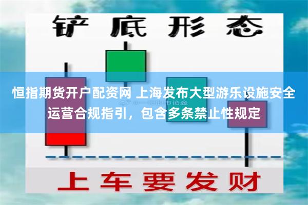 恒指期货开户配资网 上海发布大型游乐设施安全运营合规指引，包含多条禁止性规定