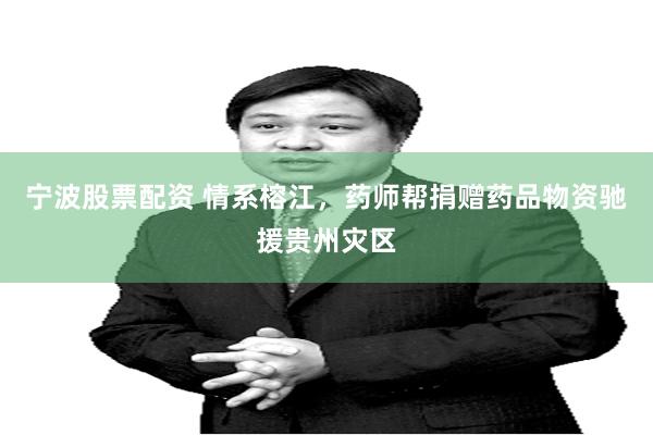 宁波股票配资 情系榕江，药师帮捐赠药品物资驰援贵州灾区