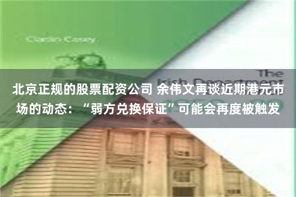 北京正规的股票配资公司 余伟文再谈近期港元市场的动态：“弱方兑换保证”可能会再度被触发