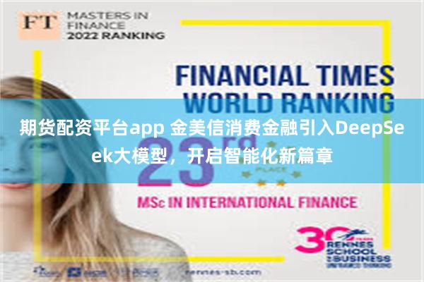 期货配资平台app 金美信消费金融引入DeepSeek大模型，开启智能化新篇章