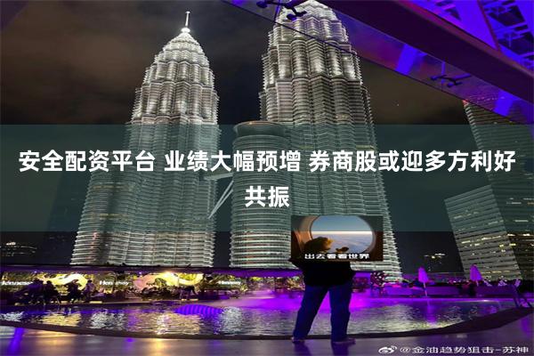 安全配资平台 业绩大幅预增 券商股或迎多方利好共振