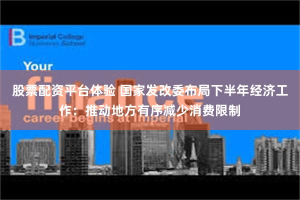 股票配资平台体验 国家发改委布局下半年经济工作：推动地方有序减少消费限制