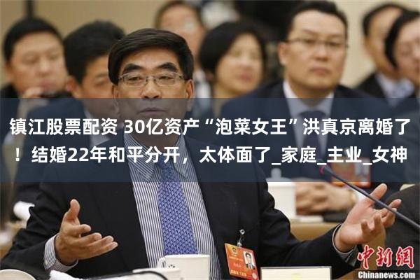 镇江股票配资 30亿资产“泡菜女王”洪真京离婚了！结婚22年和平分开，太体面了_家庭_主业_女神