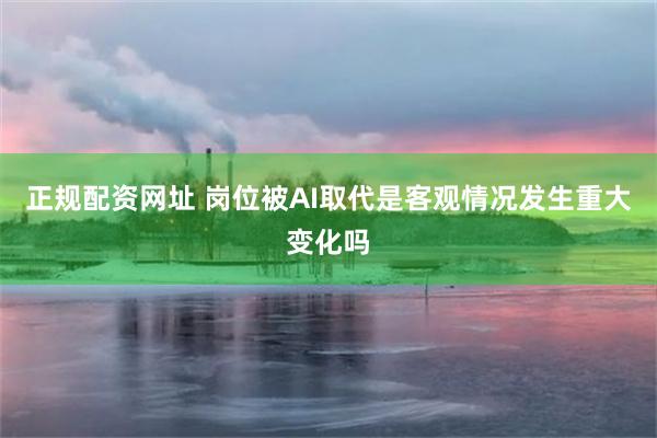 正规配资网址 岗位被AI取代是客观情况发生重大变化吗