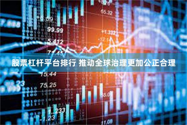 股票杠杆平台排行 推动全球治理更加公正合理