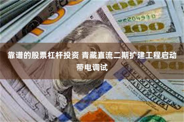 靠谱的股票杠杆投资 青藏直流二期扩建工程启动带电调试