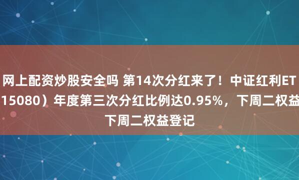 网上配资炒股安全吗 第14次分红来了！中证红利ETF（515080）年度第三次分红比例达0.95%，下周二权益登记