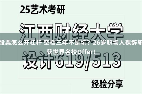 股票怎么开杠杆 空档三年不是坑？26岁职场人裸辞斩获世界名校Offer！