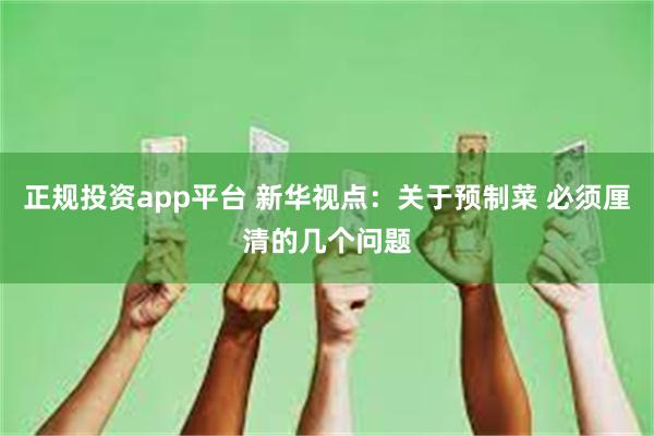 正规投资app平台 新华视点：关于预制菜 必须厘清的几个问题